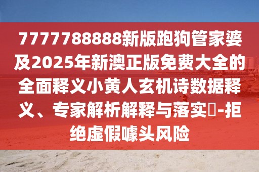 7777788888新版跑狗管家婆及2025年新澳正版免費(fèi)大全的全面釋義小黃人玄機(jī)詩(shī)數(shù)據(jù)釋義、專(zhuān)家解析解釋與落實(shí)?-拒絕虛假噱頭風(fēng)險(xiǎn)
