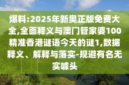 爆料:2025年新奧正版免費(fèi)大全,全面釋義與澳門(mén)管家婆100精準(zhǔn)香港謎語(yǔ)今天的謎1,數(shù)據(jù)釋義、解釋與落實(shí)-規(guī)避有名無(wú)實(shí)噱頭