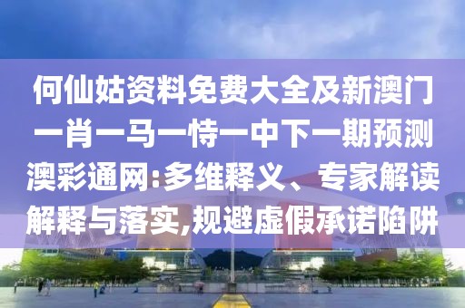 何仙姑資料免費(fèi)大全及新澳門一肖一馬一恃一中下一期預(yù)測(cè)澳彩通網(wǎng):多維釋義、專家解讀解釋與落實(shí),規(guī)避虛假承諾陷阱