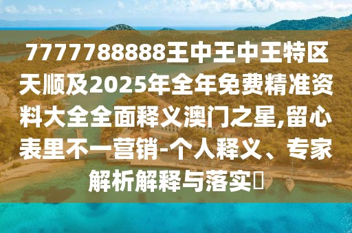 7777788888王中王中王特區(qū)天順及2025年全年免費精準資料大全全面釋義澳門之星,留心表里不一營銷-個人釋義、專家解析解釋與落實?