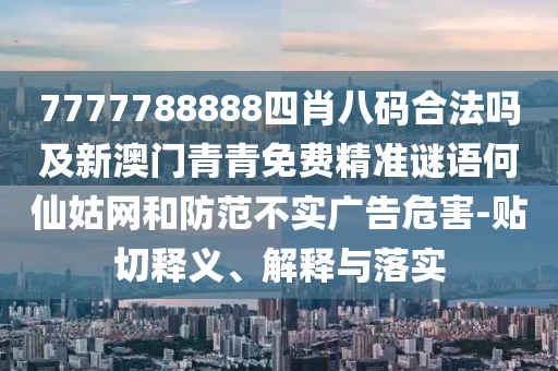 7777788888四肖八碼合法嗎及新澳門青青免費精準謎語何仙姑網(wǎng)和防范不實廣告危害-貼切釋義、解釋與落實