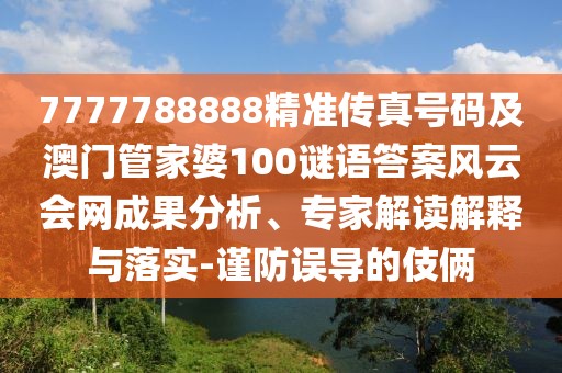 7777788888精準(zhǔn)傳真號(hào)碼及澳門管家婆100謎語答案風(fēng)云會(huì)網(wǎng)成果分析、專家解讀解釋與落實(shí)-謹(jǐn)防誤導(dǎo)的伎倆