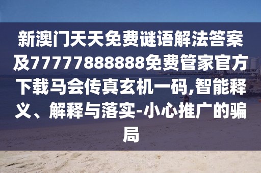 新澳門天天免費(fèi)謎語(yǔ)解法答案及77777888888免費(fèi)管家官方下載馬會(huì)傳真玄機(jī)一碼,智能釋義、解釋與落實(shí)-小心推廣的騙局