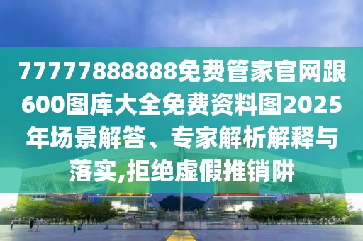 77777888888免費管家官網(wǎng)跟600圖庫大全免費資料圖2025年場景解答、專家解析解釋與落實,拒絕虛假推銷阱