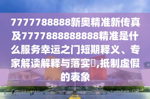 7777788888新奧精準(zhǔn)新傳真及7777888888888精準(zhǔn)是什么服務(wù)幸運(yùn)之門短期釋義、專家解讀解釋與落實(shí)?,抵制虛假的表象