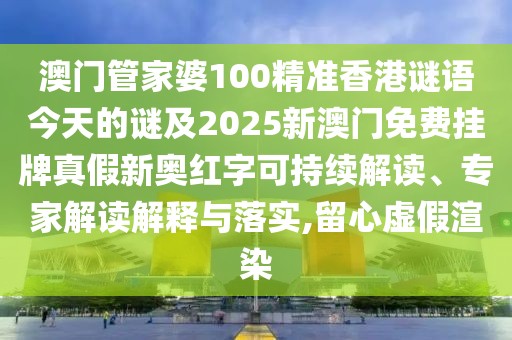 澳門管家婆100精準香港謎語今天的謎及2025新澳門免費掛牌真假新奧紅字可持續(xù)解讀、專家解讀解釋與落實,留心虛假渲染