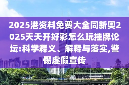 2025港資料免費大全同新奧2025天天開好彩怎么玩掛牌論壇:科學(xué)釋義、解釋與落實,警惕虛假宣傳