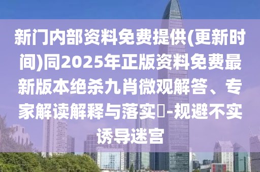 新門內(nèi)部資料免費(fèi)提供(更新時(shí)間)同2025年正版資料免費(fèi)最新版本絕殺九肖微觀解答、專家解讀解釋與落實(shí)?-規(guī)避不實(shí)誘導(dǎo)迷宮