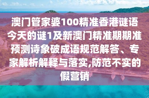 澳門管家婆100精準(zhǔn)香港謎語今天的謎1及新澳門精準(zhǔn)期期準(zhǔn)預(yù)測詩象破成語規(guī)范解答、專家解析解釋與落實,防范不實的假營銷