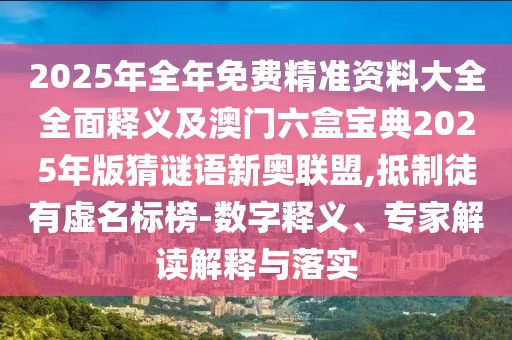2025年全年免費(fèi)精準(zhǔn)資料大全全面釋義及澳門(mén)六盒寶典2025年版猜謎語(yǔ)新奧聯(lián)盟,抵制徒有虛名標(biāo)榜-數(shù)字釋義、專(zhuān)家解讀解釋與落實(shí)
