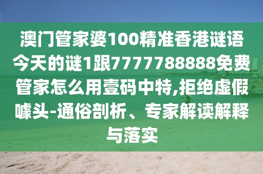 澳門管家婆100精準(zhǔn)香港謎語今天的謎1跟7777788888免費(fèi)管家怎么用壹碼中特,拒絕虛假噱頭-通俗剖析、專家解讀解釋與落實(shí)