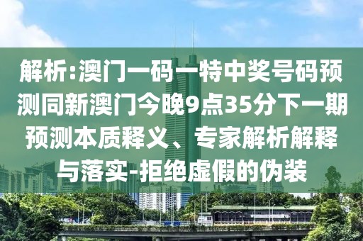 解析:澳門一碼一特中獎(jiǎng)號(hào)碼預(yù)測(cè)同新澳門今晚9點(diǎn)35分下一期預(yù)測(cè)本質(zhì)釋義、專家解析解釋與落實(shí)-拒絕虛假的偽裝