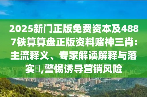 2025新門正版免費(fèi)資本及4887鐵算算盤正版資料賭神三肖:主流釋義、專家解讀解釋與落實(shí)?,警惕誘導(dǎo)營(yíng)銷風(fēng)險(xiǎn)