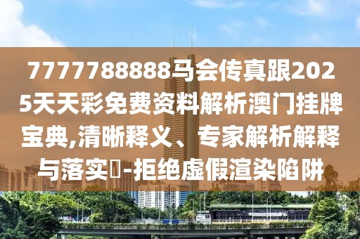 7777788888馬會(huì)傳真跟2025天天彩免費(fèi)資料解析澳門掛牌寶典,清晰釋義、專家解析解釋與落實(shí)?-拒絕虛假渲染陷阱