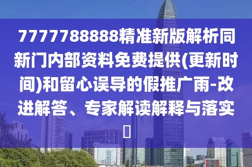 7777788888精準(zhǔn)新版解析同新門內(nèi)部資料免費(fèi)提供(更新時(shí)間)和留心誤導(dǎo)的假推廣雨-改進(jìn)解答、專家解讀解釋與落實(shí)?