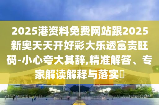 2025港資料免費網(wǎng)站跟2025新奧天天開好彩大樂透富貴旺碼-小心夸大其辭,精準解答、專家解讀解釋與落實?