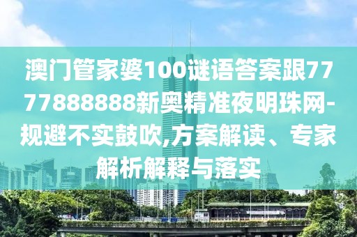 澳門管家婆100謎語答案跟7777888888新奧精準(zhǔn)夜明珠網(wǎng)-規(guī)避不實(shí)鼓吹,方案解讀、專家解析解釋與落實(shí)