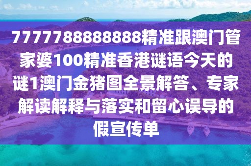 7777788888888精準(zhǔn)跟澳門管家婆100精準(zhǔn)香港謎語今天的謎1澳門金豬圖全景解答、專家解讀解釋與落實(shí)和留心誤導(dǎo)的假宣傳單