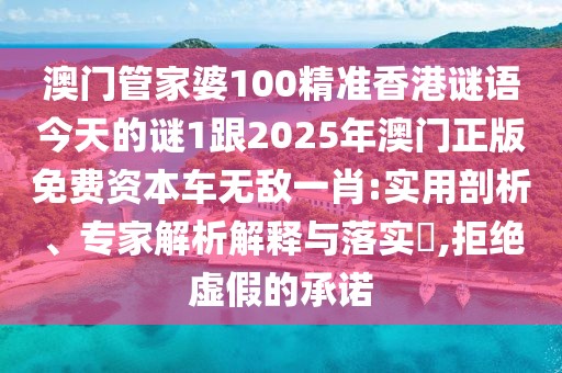澳門管家婆100精準(zhǔn)香港謎語今天的謎1跟2025年澳門正版免費(fèi)資本車無敵一肖:實(shí)用剖析、專家解析解釋與落實(shí)?,拒絕虛假的承諾