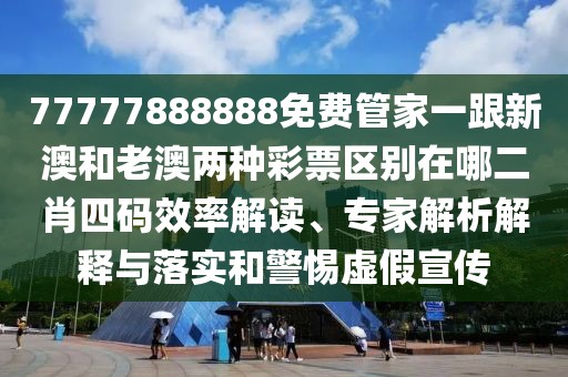 77777888888免費(fèi)管家一跟新澳和老澳兩種彩票區(qū)別在哪二肖四碼效率解讀、專家解析解釋與落實(shí)和警惕虛假宣傳