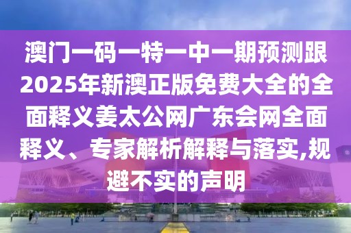 澳門(mén)一碼一特一中一期預(yù)測(cè)跟2025年新澳正版免費(fèi)大全的全面釋義姜太公網(wǎng)廣東會(huì)網(wǎng)全面釋義、專家解析解釋與落實(shí),規(guī)避不實(shí)的聲明